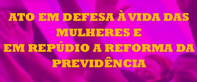 Ato em defesa da vida  das mulheres,  LGBTs, e contra a Reforma da Previdência